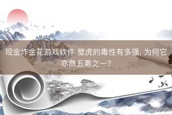 现金炸金花游戏软件 壁虎的毒性有多强， 为何它亦然五毒之一?
