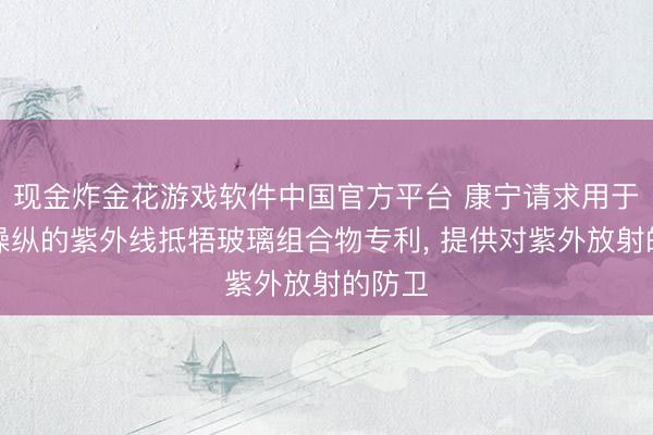 现金炸金花游戏软件中国官方平台 康宁请求用于天际操纵的紫外线抵牾玻璃组合物专利, 提供对紫外放射的防卫