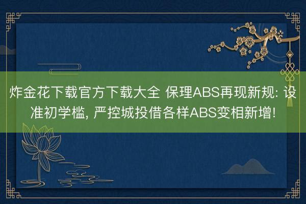 炸金花下载官方下载大全 保理ABS再现新规: 设准初学槛， 严控城投借各样ABS变相新增!