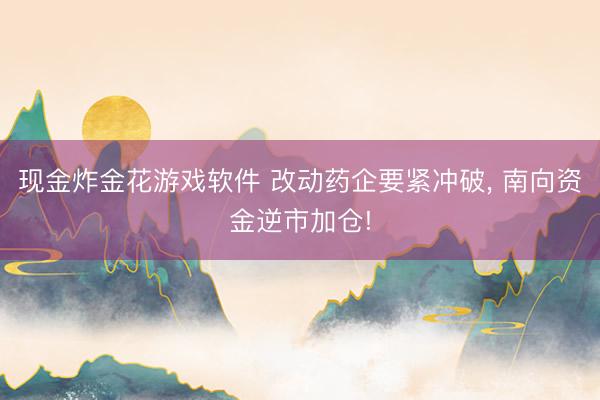现金炸金花游戏软件 改动药企要紧冲破， 南向资金逆市加仓!