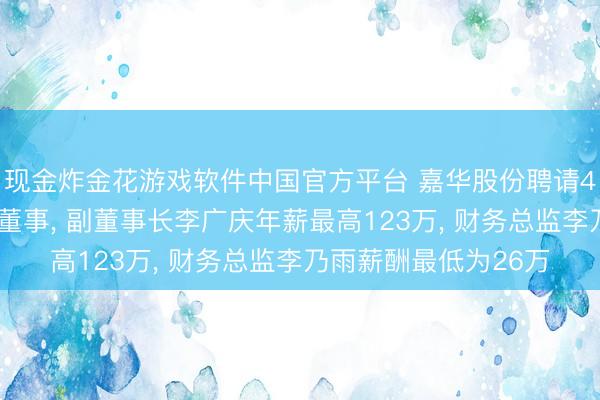 现金炸金花游戏软件中国官方平台 嘉华股份聘请47岁李艳红为非沉静董事， 副董事长李广庆年薪最高123万， 财务总监李乃雨薪酬最低为26万