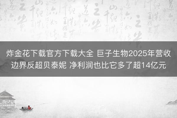 炸金花下载官方下载大全 巨子生物2025年营收边界反超贝泰妮 净利润也比它多了超14亿元
