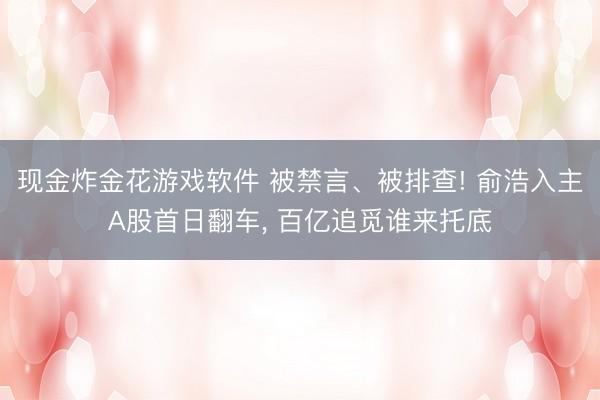 现金炸金花游戏软件 被禁言、被排查! 俞浩入主A股首日翻车， 百亿追觅谁来托底