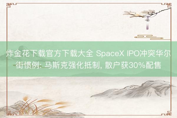 炸金花下载官方下载大全 SpaceX IPO冲突华尔街惯例: 马斯克强化抵制， 散户获30%配售