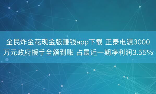 炸金花下载官方下载大全 正泰电源3000万元政府扶植全额到账 占最近一期净利润3.55%