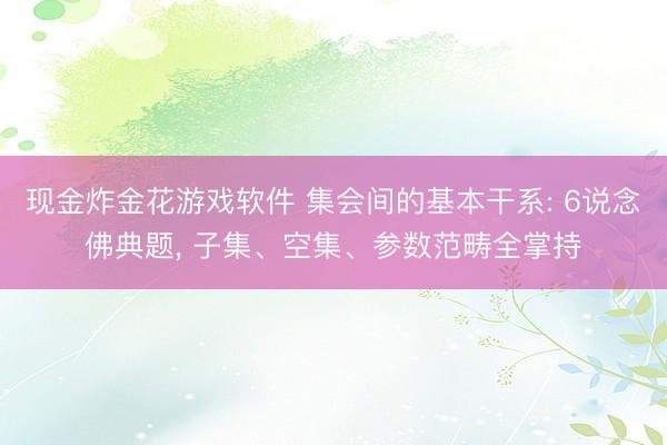 现金炸金花游戏软件 集会间的基本干系: 6说念佛典题， 子集、空集、参数范畴全掌持