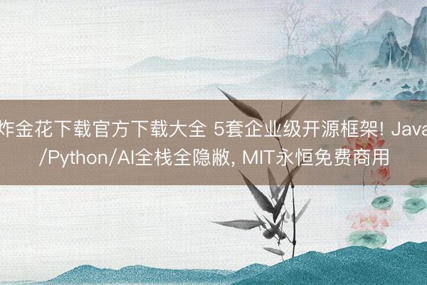 炸金花下载官方下载大全 5套企业级开源框架! Java/Python/AI全栈全隐敝， MIT永恒免费商用