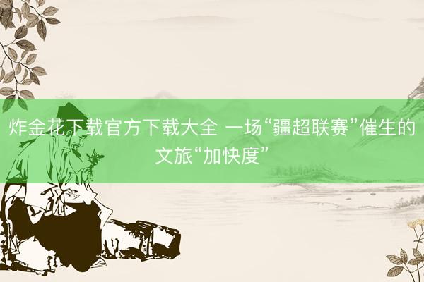 炸金花下载官方下载大全 一场“疆超联赛”催生的文旅“加快度”