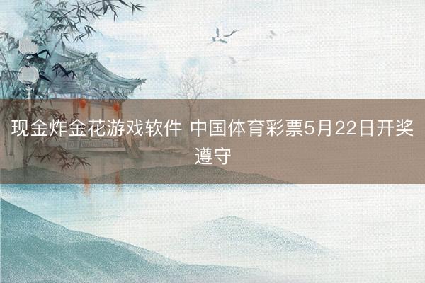 现金炸金花游戏软件 中国体育彩票5月22日开奖遵守