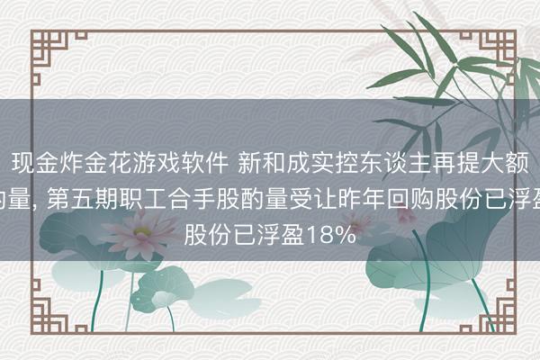 现金炸金花游戏软件 新和成实控东谈主再提大额回购酌量， 第五期职工合手股酌量受让昨年回购股份已浮盈18%